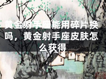黄金射手座能用碎片换吗，黄金射手座皮肤怎么获得