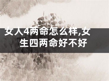 女人4两命怎么样,女生四两命好不好