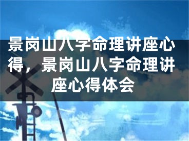 景岗山八字命理讲座心得，景岗山八字命理讲座心得体会