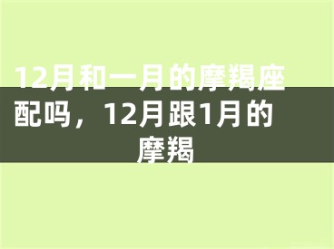 12月和一月的摩羯座配吗，12月跟1月的摩羯