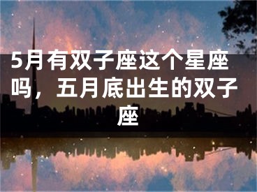 5月有双子座这个星座吗，五月底出生的双子座