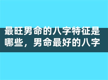 最旺男命的八字特征是哪些,男命最好的八字