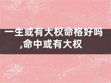 一生或有大权命格好吗,命中或有大权