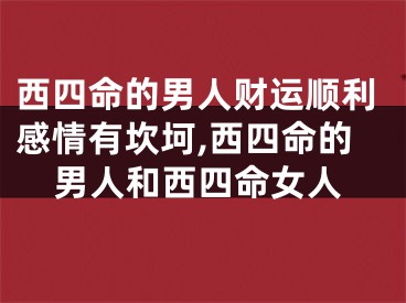 西四命的男人财运顺利感情有坎坷,西四命的男人和西四命女人