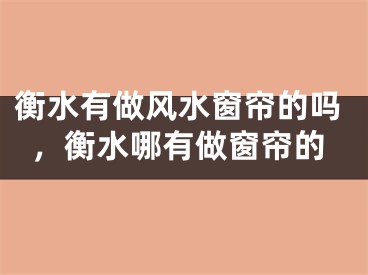 衡水有做风水窗帘的吗，衡水哪有做窗帘的