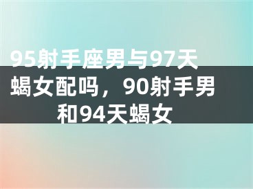 95射手座男与97天蝎女配吗，90射手男和94天蝎女