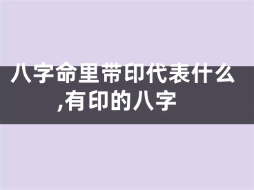 八字命里带印代表什么,有印的八字