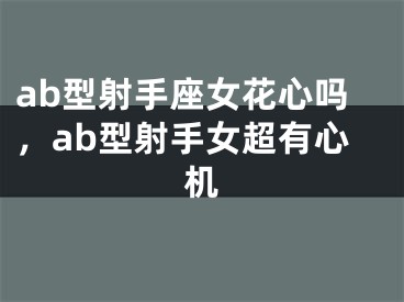 ab型射手座女花心吗，ab型射手女超有心机