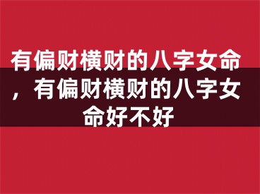 有偏财横财的八字女命，有偏财横财的八字女命好不好