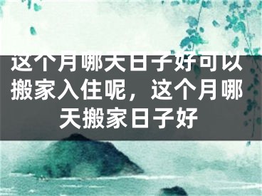 这个月哪天日子好可以搬家入住呢，这个月哪天搬家日子好