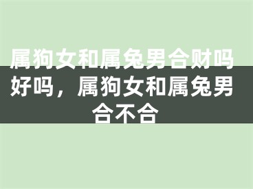 属狗女和属兔男合财吗好吗，属狗女和属兔男合不合