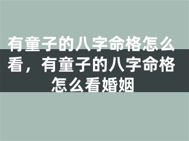有童子的八字命格怎么看，有童子的八字命格怎么看婚姻