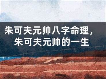 朱可夫元帅八字命理，朱可夫元帅的一生