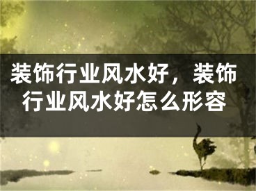 装饰行业风水好，装饰行业风水好怎么形容