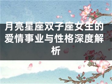 月亮星座双子座女生的爱情事业与性格深度解析