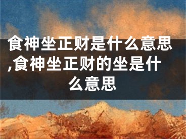 食神坐正财是什么意思,食神坐正财的坐是什么意思