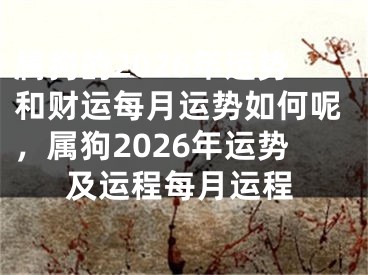 属狗的2026年运势和财运每月运势如何呢,属狗2026年运势及运程每月运程