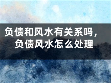 负债和风水有关系吗，负债风水怎么处理