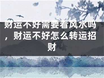 财运不好需要看风水吗，财运不好怎么转运招财