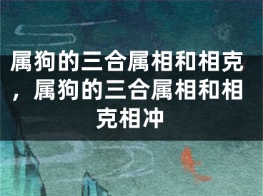 属狗的三合属相和相克，属狗的三合属相和相克相冲