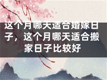这个月哪天适合婚嫁日子，这个月哪天适合搬家日子比较好