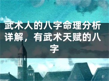武术人的八字命理分析详解，有武术天赋的八字