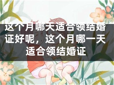 这个月哪天适合领结婚证好呢,这个月哪一天适合领结婚证