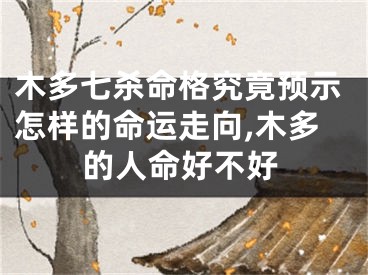 木多七杀命格究竟预示怎样的命运走向,木多的人命好不好