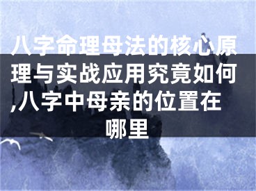 八字命理母法的核心原理与实战应用究竟如何,八字中母亲的位置在哪里