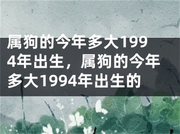 属狗的今年多大1994年出生，属狗的今年多大1994年出生的