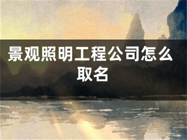 景观照明工程公司怎么取名