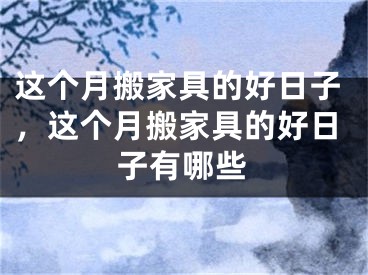 这个月搬家具的好日子，这个月搬家具的好日子有哪些