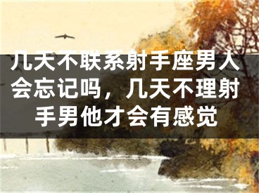 几天不联系射手座男人会忘记吗,几天不理射手男他才会有感觉