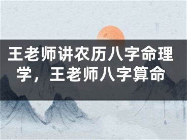 王老师讲农历八字命理学，王老师八字算命