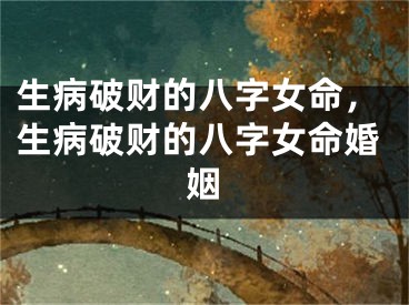 生病破财的八字女命，生病破财的八字女命婚姻