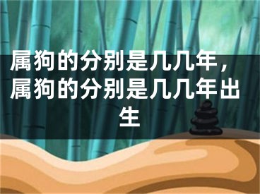 属狗的分别是几几年，属狗的分别是几几年出生
