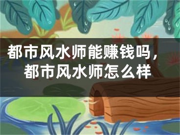 都市风水师能赚钱吗，都市风水师怎么样