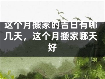 这个月搬家的吉日有哪几天,这个月搬家哪天好