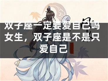 双子座一定要爱自己吗女生，双子座是不是只爱自己