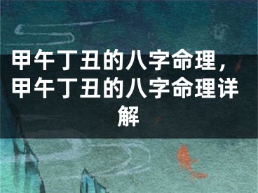 甲午丁丑的八字命理，甲午丁丑的八字命理详解