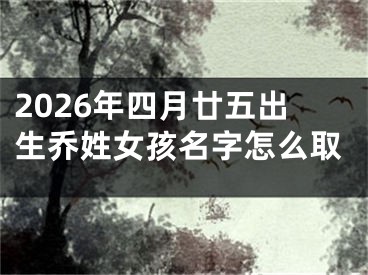 2026年四月廿五出生乔姓女孩名字怎么取
