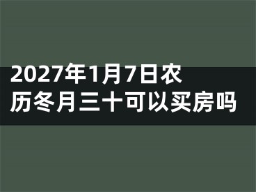 2027年1月7日农历冬月三十可以买房吗