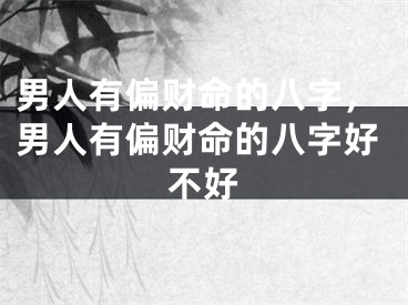男人有偏财命的八字，男人有偏财命的八字好不好