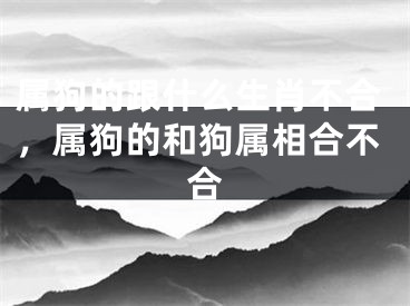 属狗的跟什么生肖不合，属狗的和狗属相合不合