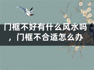 门框不好有什么风水吗，门框不合适怎么办