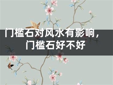 门槛石对风水有影响,门槛石好不好