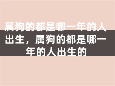 属狗的都是哪一年的人出生，属狗的都是哪一年的人出生的