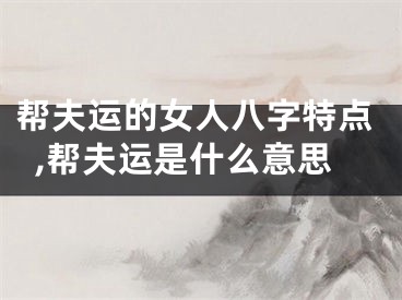 帮夫运的女人八字特点,帮夫运是什么意思