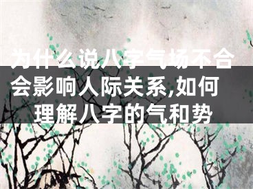 为什么说八字气场不合会影响人际关系,如何理解八字的气和势