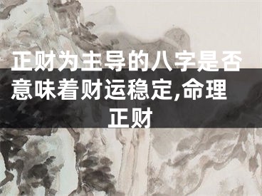 正财为主导的八字是否意味着财运稳定,命理正财